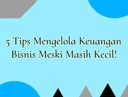 5 Tips Kelola Keuangan Bisnis, Meski Usaha Kecil