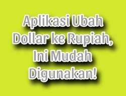 Aplikasi Ubah Dolar ke Rupiah, Ini Mudah digunakan!
