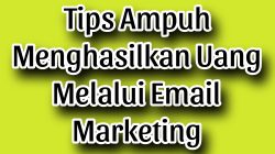 Tips Ampuh Menghasilkan Uang Melalui Email Marketing