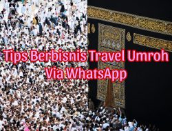 Tips Berbisnis Travel Umroh via WhatsApp, Yuk Langsung Praktik!